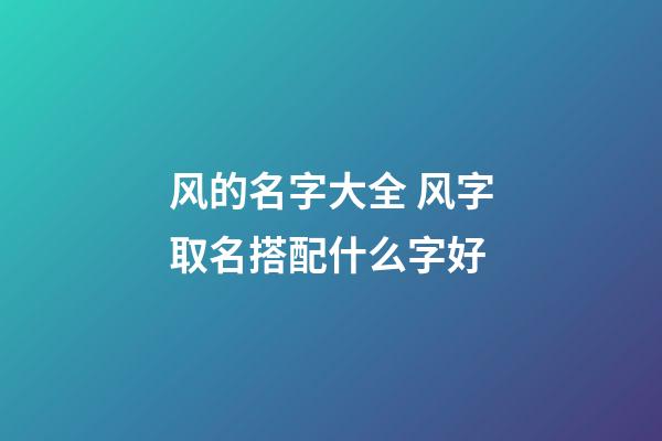 风的名字大全 风字取名搭配什么字好